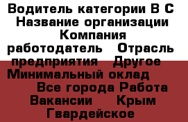 Водитель категории В.С › Название организации ­ Компания-работодатель › Отрасль предприятия ­ Другое › Минимальный оклад ­ 25 000 - Все города Работа » Вакансии   . Крым,Гвардейское